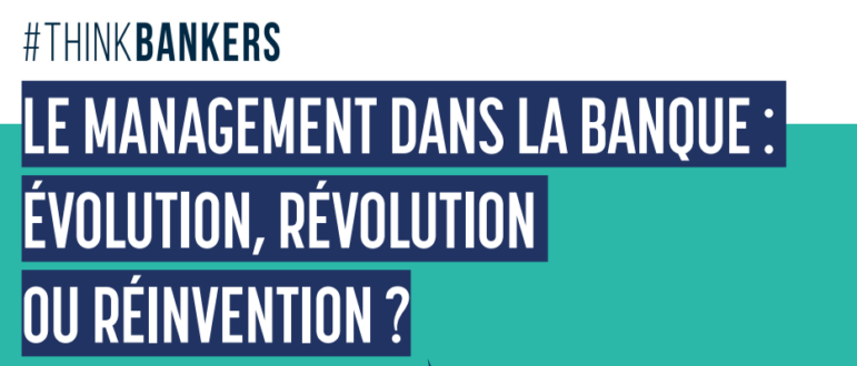 Le management dans la Banque : Evolution, révolution ou réinvention ?