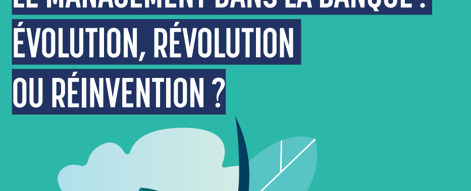 Le management dans la Banque : Evolution, révolution ou réinvention ?